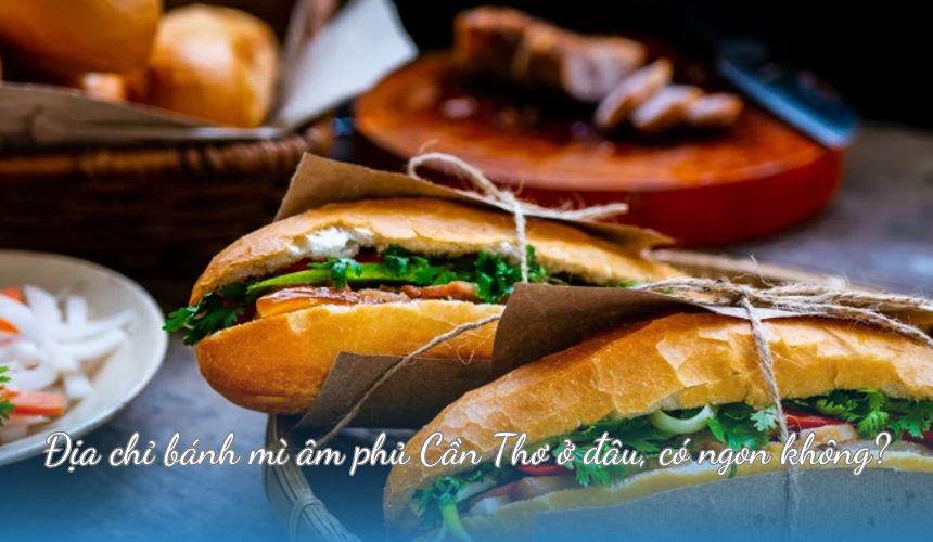 Địa chỉ bánh mì âm phủ Cần Thơ ở đâu, có ngon không?