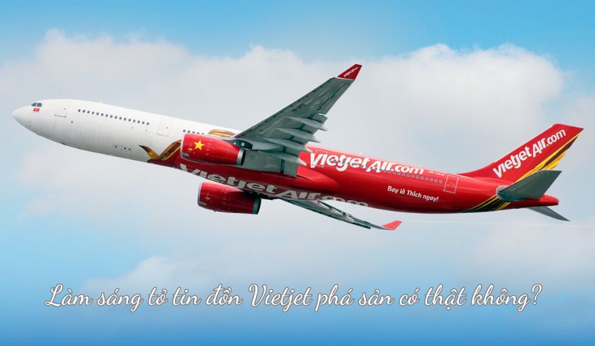 Làm sáng tỏ tin đồn Vietjet phá sản có thật không?