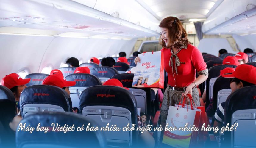 Máy bay Vietjet có bao nhiêu chỗ ngồi và bao nhiêu hàng ghế?