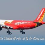 Thông tin Vietjet lỗ vốn và lý do đằng sau vụ việc