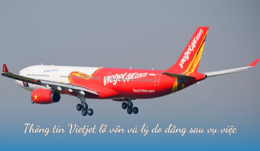 Thông tin Vietjet lỗ vốn và lý do đằng sau vụ việc