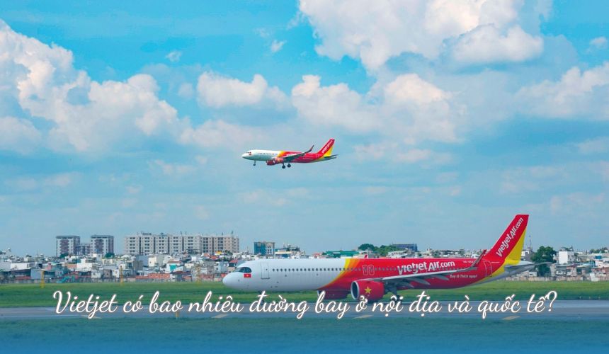 Vietjet có bao nhiêu đường bay ở nội địa và quốc tế?