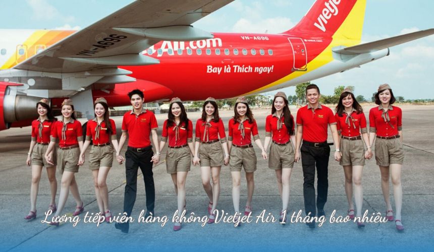 Lương tiếp viên hàng không Vietjet Air 1 tháng bao nhiêu